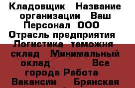 Кладовщик › Название организации ­ Ваш Персонал, ООО › Отрасль предприятия ­ Логистика, таможня, склад › Минимальный оклад ­ 25 000 - Все города Работа » Вакансии   . Брянская обл.